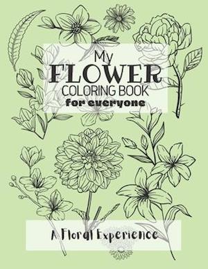 My Flower Coloring Book for Everyone: A Floral Coloring Experience for Adults and Kids Alike to Sit Back, De-stress and Relax