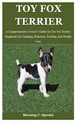 Toy Fox Terrier: A Comprehensive Owner's Guide On Toy Fox Terrier Emphasis On Training, Behavior, Feeding And Health Care 