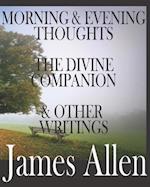 Morning and Evening Thoughts, the Divine Companion, and Other Writings by James Allen