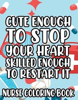 Cute Enough To Stop Your Heart, Skilled Enough To Restart It - Nurse Coloring Book