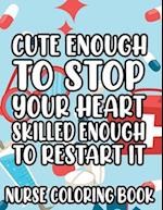 Cute Enough To Stop Your Heart, Skilled Enough To Restart It - Nurse Coloring Book