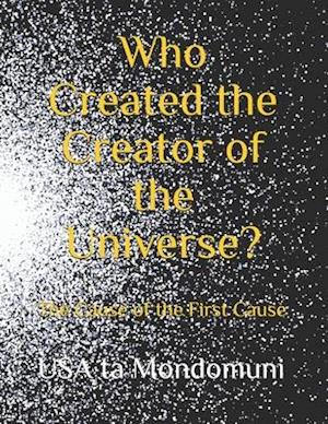 Who Created the Creator of the Universe? : The Cause of the First Cause