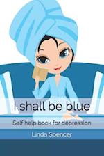 I shall be blue: Self help book for depression 