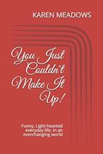You Just Couldn't Make It Up!: Funny, Light-hearted everyday life, in an everchanging world 