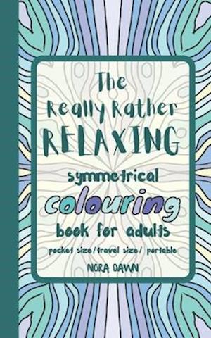 The Really Rather Relaxing Symmetrical Colouring Book for Adults. Pocket Size/ Travel Size/ Portable : 50 Single-Sided Hand Drawn Designs to Colour (S