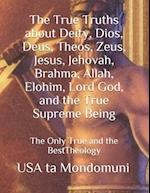 The True Truths about Deity, Dios, Deus, Theos, Zeus, Jesus, Jehovah, Brahma, Allah, Elohim, Lord God, and the True Supreme Being : The Only True Theo