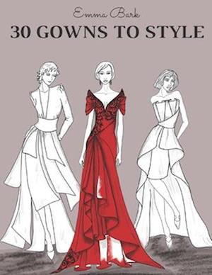 30 Gowns to Style: Design Your Fashion Style Workbook, for Adults, Kids and Teens. Wonderful Dresses Coloring Book.