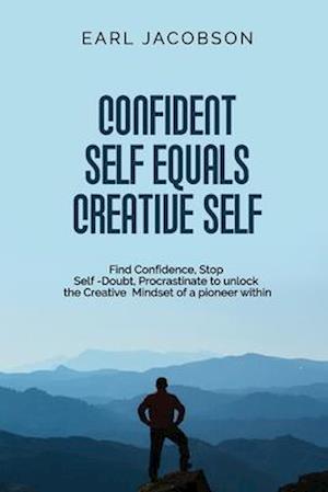 Confident Self Equals Creative Self: Find Confidence, Stop Self -Doubt, Procrastinate to unlock the Creative Mindset of a pioneer within