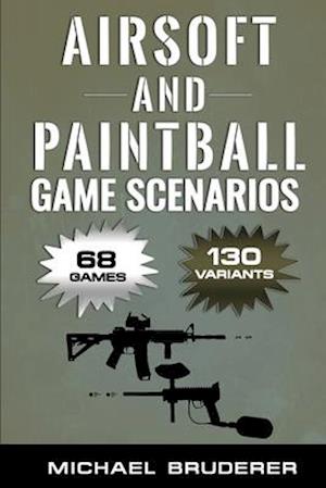 Airsoft and Paintball Game Scenarios: 68 Different Games with 130 Variations!