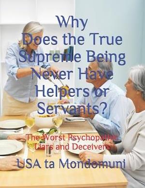 Why Does the True Supreme Being Never Have Helpers or Servants?: The Worst Psychopathic Liars and Deceivers