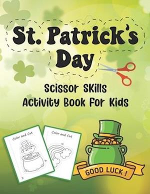 St. Patrick's Day Scissor Skills Activity Book For Kids: Coloring And Cutting Practice Workbook For Preschoolers And Toddlers Ages 3-5