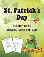 St. Patrick's Day Scissor Skills Activity Book For Kids: Coloring And Cutting Practice Workbook For Preschoolers And Toddlers Ages 3-5 