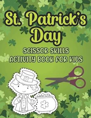 St. Patrick's Day Scissor Skills Activity Book For Kids: Cutting And Pasting Activity Book For Preschoolers And Toddlers Ages 3-5