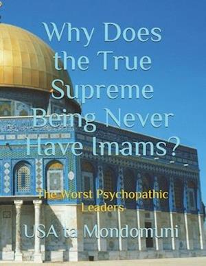 Why Does the True Supreme Being Never Have Imams?: The Worst Psychopathic Leaders