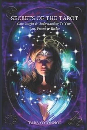 Secrets of The Tarot: How To Gain Insight & Understanding To Your Past Present & Future