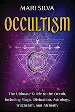Occultism: The Ultimate Guide to the Occult, Including Magic, Divination, Astrology, Witchcraft, and Alchemy 