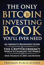 The Only Bitcoin Investing Book You'll Ever Need: An Absolute Beginner's Guide to the Cryptocurrency Which Is Changing the World and Your Finances in 