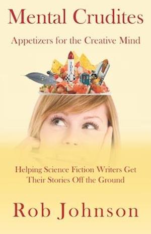 Mental Crudites: Appetizers for the Creative Mind: Helping Science Fiction Writers Get Their Stories Off the Ground