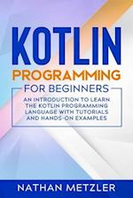 Kotlin Programming for Beginners: An Introduction to Learn the Kotlin Programming Language with Tutorials and Hands-On Examples 