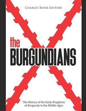 The Burgundians: The History of the Early Kingdoms of Burgundy in the Middle Ages