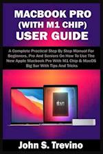 MACBOOK PRO (WITH M1 CHIP) USER GUIDE: A Complete Practical Step By Step Manual For Beginners, Pro And Seniors On How To Use The New Apple Macbook Pr
