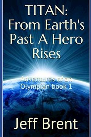 TITAN: From Earth's Past A Hero Rises: Adventures Of An Olympian Book 1