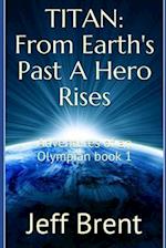 TITAN: From Earth's Past A Hero Rises: Adventures Of An Olympian Book 1 