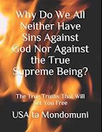 Why Do We All Neither Have Sins Against God Nor Against the True Supreme Being? : The True Truths that Will Set You Free 