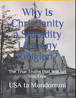 Why Is Christianity a Stupidity Like Any Religion?: The True Truths that Will Set You Free 