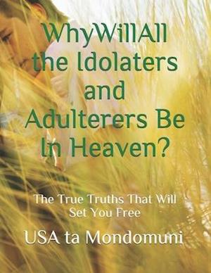 Why Will All the Idolaters and Adulterers Be in Heaven?: : The True Truths that Will Set You Free