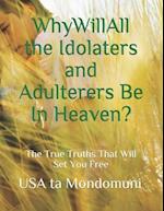 Why Will All the Idolaters and Adulterers Be in Heaven?: : The True Truths that Will Set You Free 