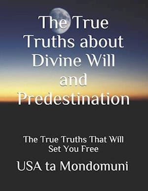 The True Truths about Divine Will and Predestination: The True Truths that Will Set You Free