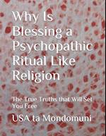 Why Is Blessing a Psychopathic Ritual Like Religion: The True Truths that Will Set You Free 