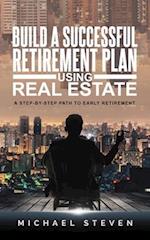 Build A Successful Retirement Plan Using Real Estate: A Step-By-Step Path To Early Retirement 