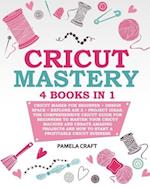 CRICUT MASTERY: 4 books in 1 - Cricut Maker For Beginner + Design Space + Explore Air 2 + Project Ideas. The Comprehensive Cricut Guide For Beginners 