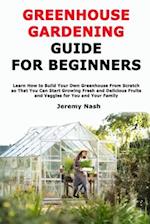 Greenhouse Gardening Guide for Beginners: Learn How to Build Your Own Greenhouse From Scratch so That You Can Start Growing Fresh and Delicious Fruits