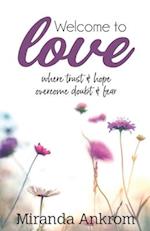 Welcome To Love: Where trust and hope overcome doubt and fear. 