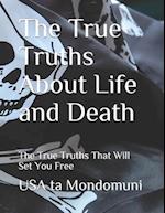 The True Truths About Life and Death: The True Truths that Will Set You Free 