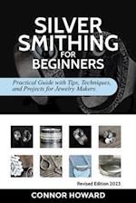 SILVERSMITHING FOR BEGINNERS: Practical Guide with Tips, Techniques, and Projects for Jewelry Makers 