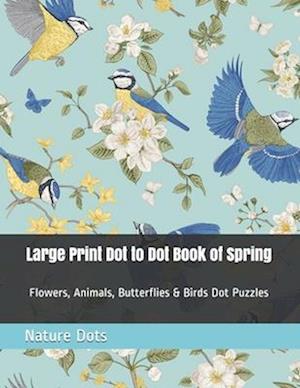 Large Print Dot to Dot Book of Spring: Flowers, Animals, Butterflies & Birds Dot Puzzles