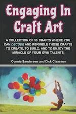 Engaging In Craft Art: A COLLECTION OF 50 HAND CRAFTS WHERE YOU CAN DECODE AND REKINDLE THOSE CRAFTS TO CREATE, TO BUILD, AND TO ENJOY THE MIRACLE OF 