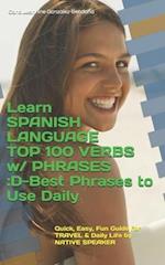 Learn SPANISH LANGUAGE TOP 100 VERBS w/ PHRASES :D-Best Phrases to Use Daily: Quick, Easy, Fun Guide for TRAVEL & Daily Life by NATIVE SPEAKER 