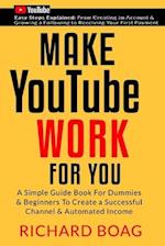 Make YouTube Work For You: A Simple Guide Book For Dummies To Create A Successful Channel & Automated Income. Secrets, Algorithms Formulas & Marketing