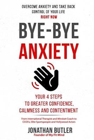 Bye-Bye Anxiety: Your 4 Steps to Greater Confidence, Calmness and Contentment