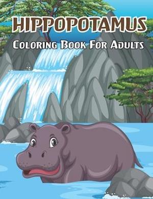 Hippopotamus Coloring Book For Adults: Hippopotamus Coloring Book for Adults with Hippo unique illustration Designs For stress relieving and relaxatio