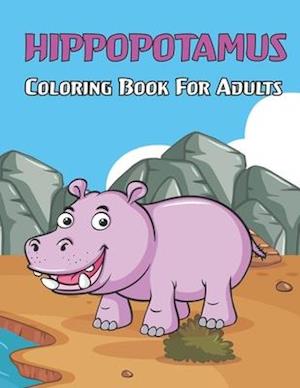Hippopotamus Coloring Book For Adults: Hippopotamus Coloring Book for Adults with Hippo unique illustration Designs For stress relieving and relaxatio
