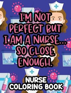 I'm Not Perfect But I Am A Nurse... So Close Enough. Nurse Coloring Book