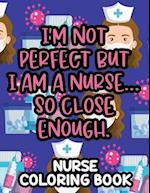 I'm Not Perfect But I Am A Nurse... So Close Enough. Nurse Coloring Book