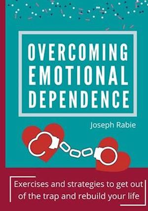 Overcoming Emotional dependence: Exercises and strategies to get out of the trap and rebuild your life