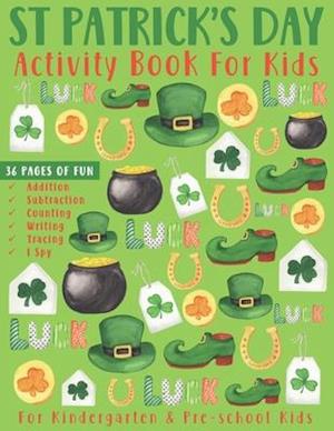 St Patrick's Day Activity Book for Kids: 36 Pages of fun. For Kindergarten & Pre-school Kids. Great St Patrick's day gifts for kids.